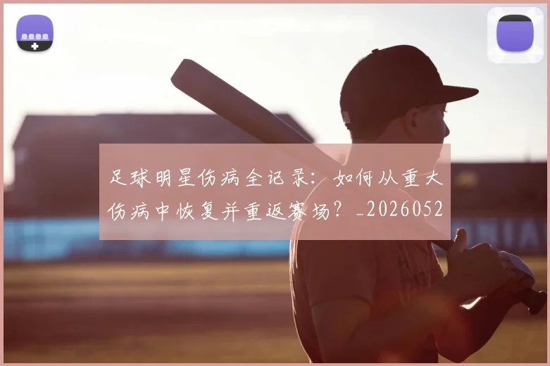 足球明星伤病全记录:如何从重大伤病中恢复并重返赛场?_20260529200810
