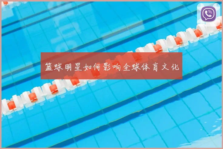 篮球明星如何影响全球体育文化