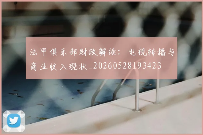 法甲俱乐部财政解读：电视转播与商业收入现状_20260528193423