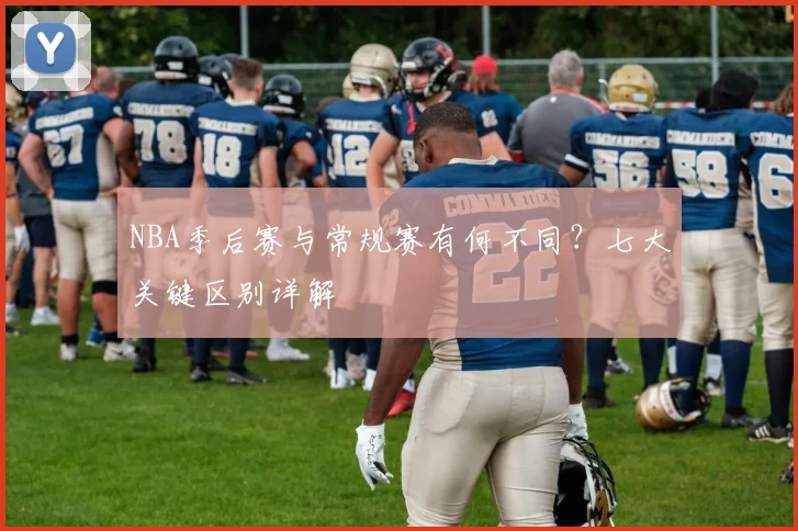NBA季后赛与常规赛有何不同?七大关键区别详解