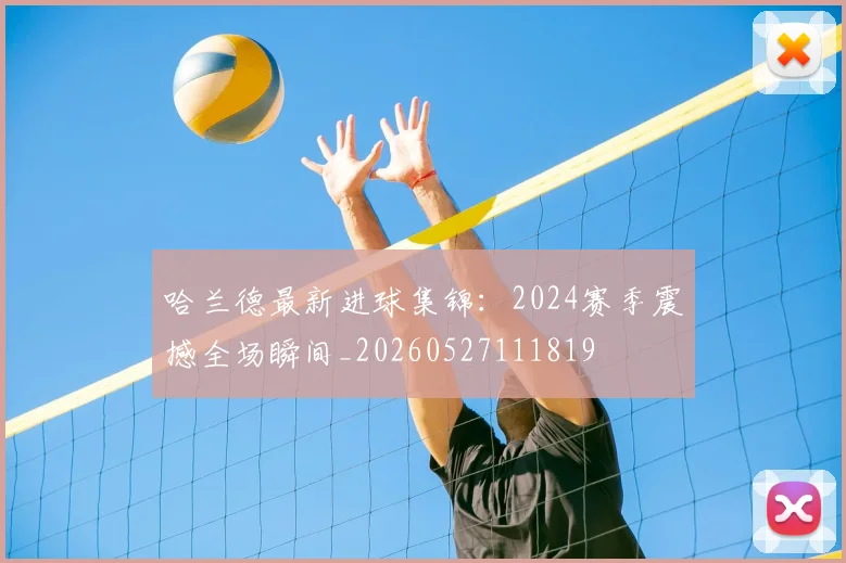 哈兰德最新进球集锦：2024赛季震撼全场瞬间_20260527111819