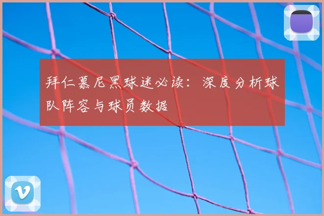 拜仁慕尼黑球迷必读:深度分析球队阵容与球员数据
