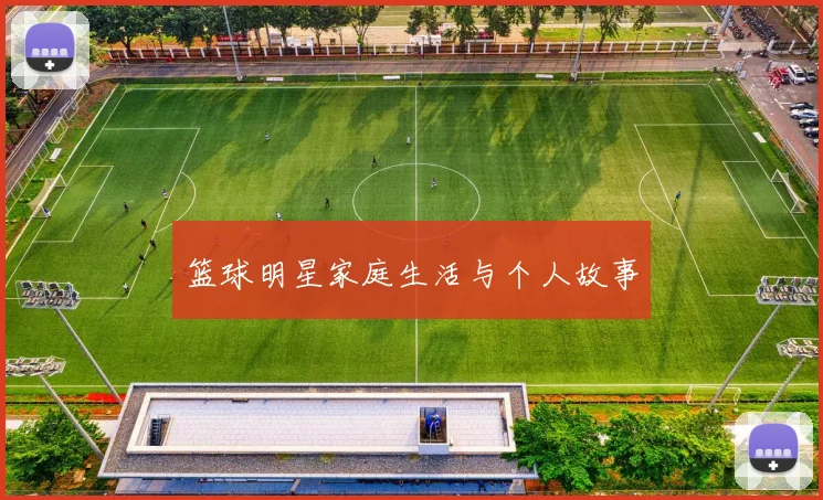 篮球明星家庭生活与个人故事