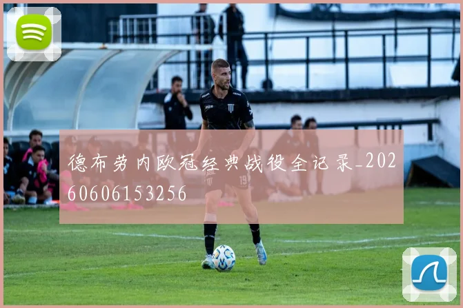 德布劳内欧冠经典战役全记录_20260606153256
