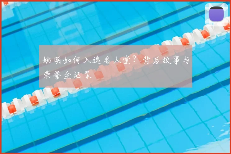 姚明如何入选名人堂?背后故事与荣誉全记录