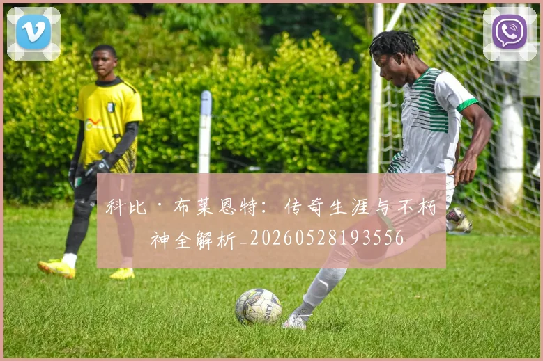 科比·布莱恩特：传奇生涯与不朽精神全解析_20260528193556