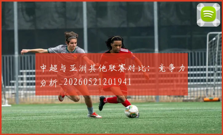 中超与亚洲其他联赛对比：竞争力分析_20260521201941