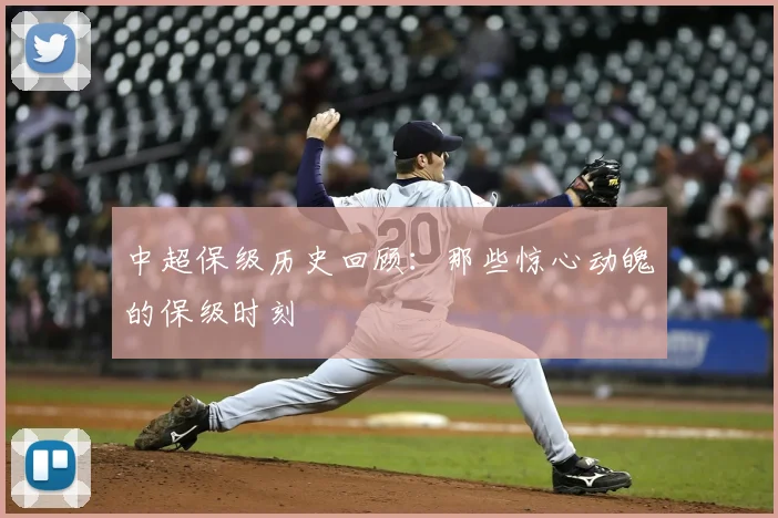 中超保级历史回顾：那些惊心动魄的保级时刻