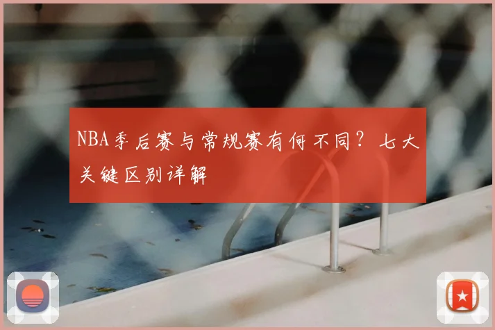 NBA季后赛与常规赛有何不同？七大关键区别详解