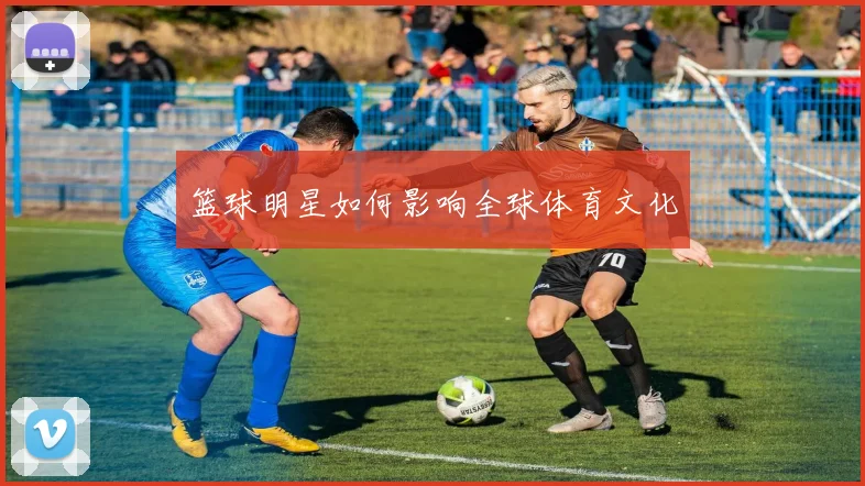 篮球明星如何影响全球体育文化