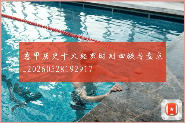 意甲历史十大经典时刻回顾与盘点_20260528192917