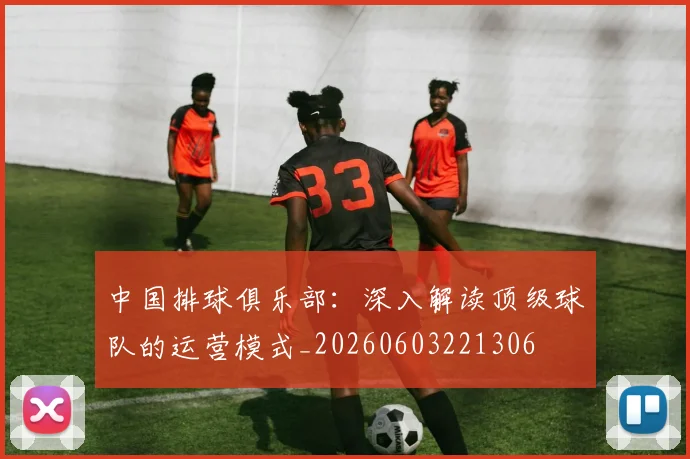 中国排球俱乐部：深入解读顶级球队的运营模式_20260603221306