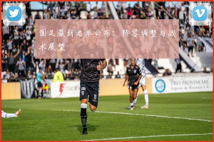 国足最新名单公布：阵容调整与战术展望