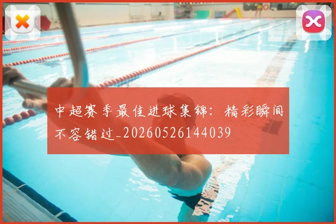 中超赛季最佳进球集锦：精彩瞬间不容错过_20260526144039