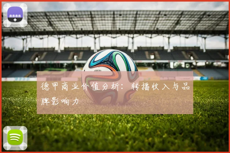 德甲商业价值分析：转播收入与品牌影响力