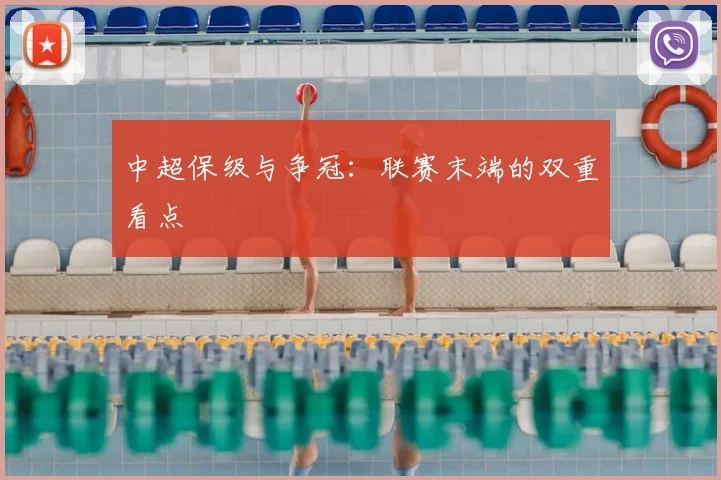 中超保级与争冠：联赛末端的双重看点