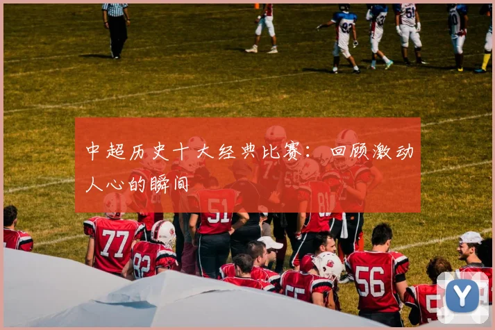 中超历史十大经典比赛：回顾激动人心的瞬间