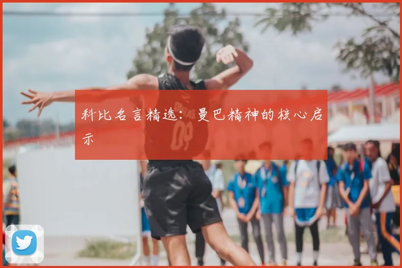 科比名言精选：曼巴精神的核心启示
