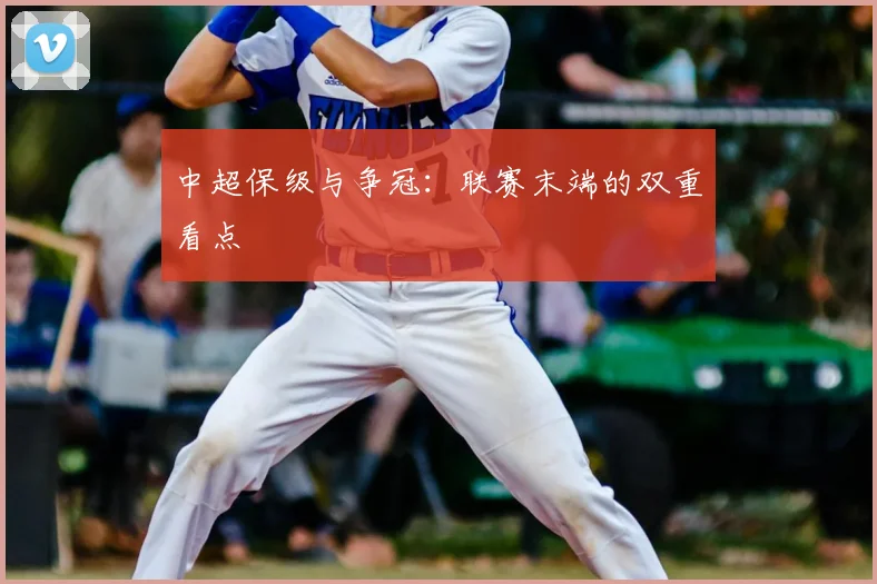 中超保级与争冠：联赛末端的双重看点