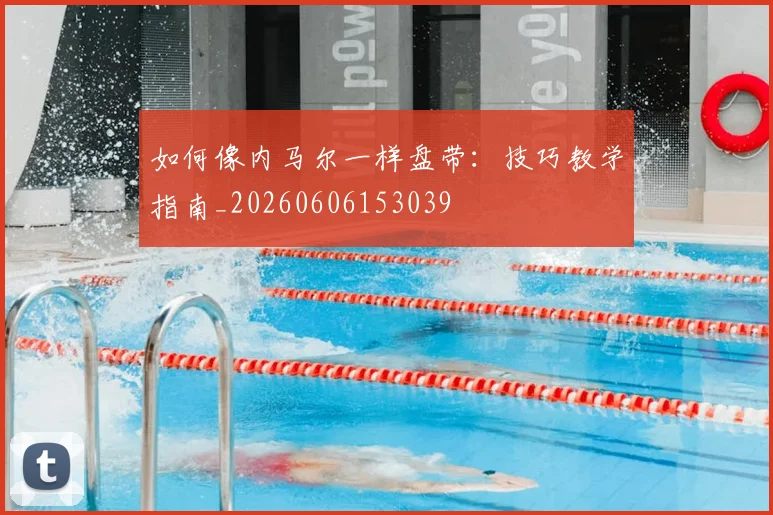 如何像内马尔一样盘带：技巧教学指南_20260606153039