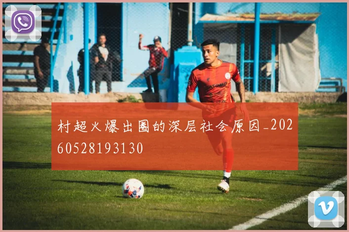 村超火爆出圈的深层社会原因_20260528193130