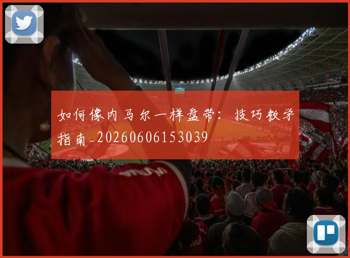如何像内马尔一样盘带:技巧教学指南_20260606153039