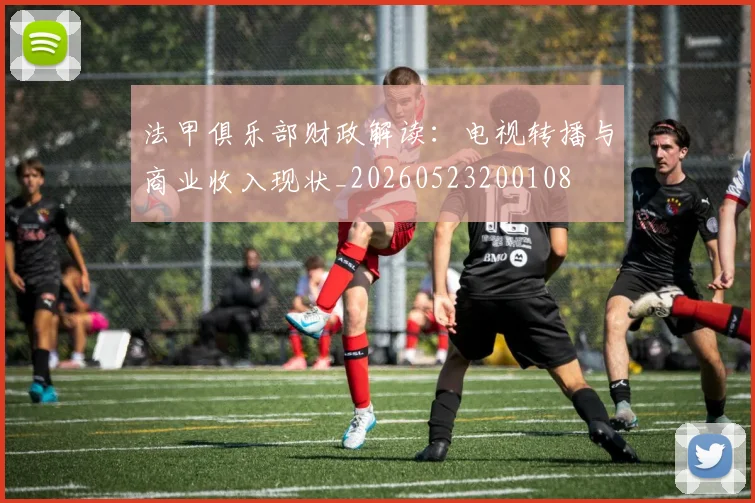 法甲俱乐部财政解读:电视转播与商业收入现状_20260523200108
