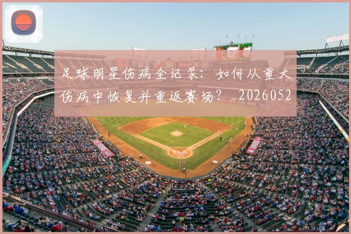 足球明星伤病全记录:如何从重大伤病中恢复并重返赛场?_20260529200810