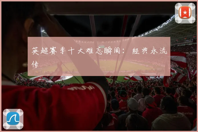 英超赛季十大难忘瞬间:经典永流传