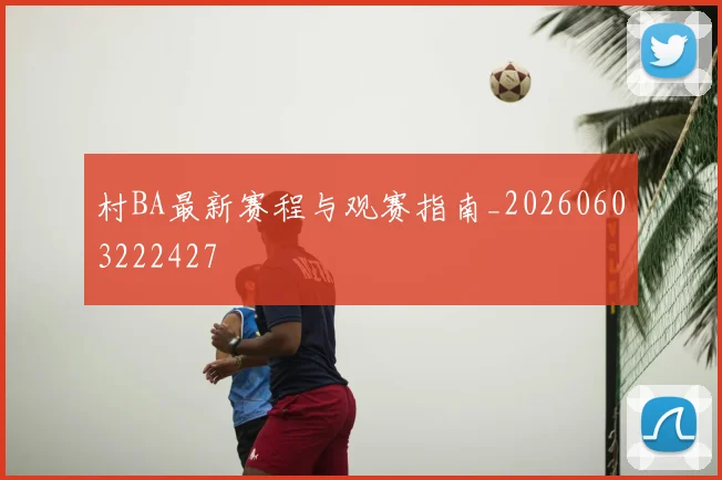 村BA最新赛程与观赛指南_20260603222427