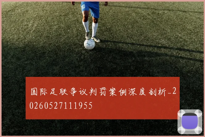国际足联争议判罚案例深度剖析_20260527111955