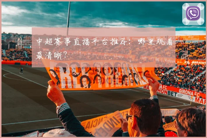 中超赛事直播平台推荐：哪里观看最清晰？